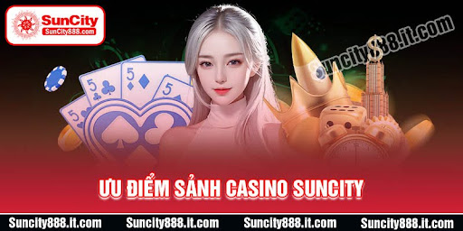 uu-diem-trai-nghiem-sanh-casino-suncity